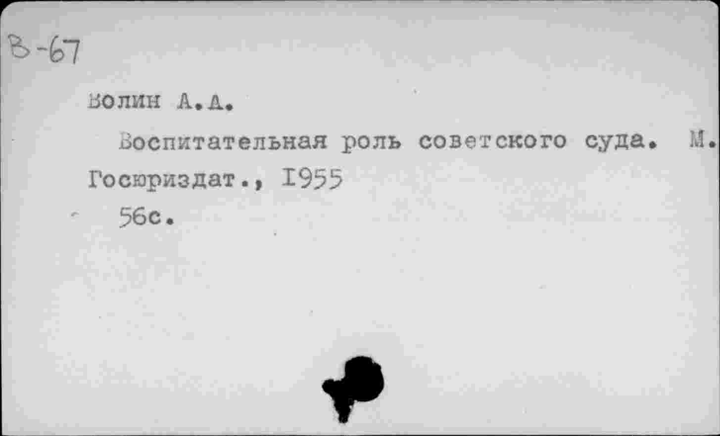 ﻿ЗОЛИН А.А.
воспитательная роль советского суда
Госюриздат.» 1955
56с.